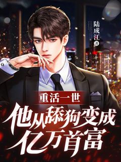 重活一世，他从舔狗变成亿万首富完整版