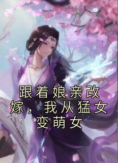跟着娘亲改嫁，我从猛女变萌女全文版