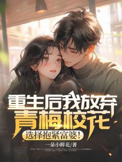 重生后我放弃青梅校花，选择抱紧富婆！精品阅读