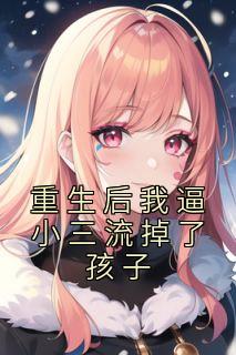 重生后我逼小三流掉了孩子精选小说
