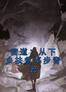 官道：从下乡扶贫平步青云全集小说