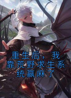 重生后，我靠荒野求生系统赢麻了精品小说