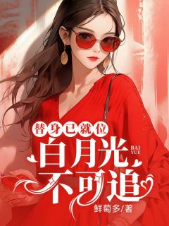 白月光不可追，替身已就位最新热门小说
