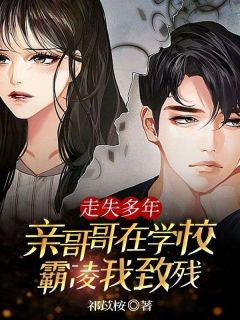 走失多年，亲哥哥在学校霸凌我致残全本阅读