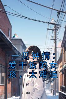 一见钟情：爱干饭的女孩，太难追完整阅读