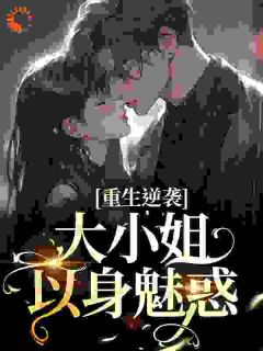 重生逆袭：大小姐以身魅惑完整阅读