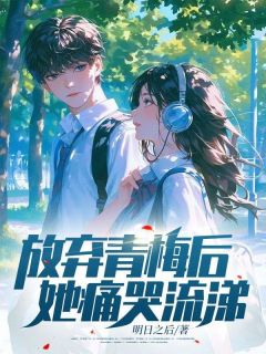 放弃青梅后，她痛哭流涕全集小说