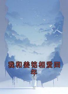 我和姜铭相爱四年畅销巨作