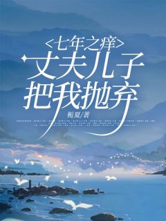 七年之痒，丈夫儿子把我抛弃全文版