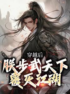穿越后，朕步武天下覆灭江湖最新热门小说