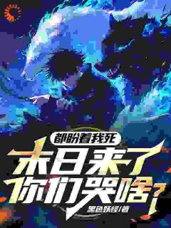 都盼着我死，末日来了你们哭啥？免费看
