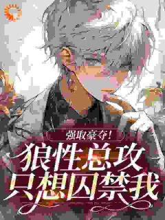 强取豪夺！狼性总攻只想囚禁我精品阅读