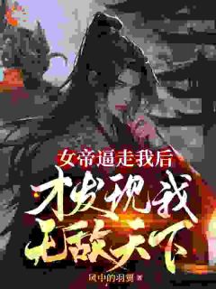 女帝逼走我后，才发现我无敌天下免费看