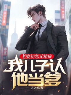 老婆初恋无精症，我儿子认他当爹完整版