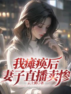 我瘫痪后，妻子直播卖惨完整阅读
