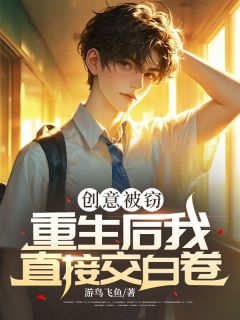 创意被窃，重生后我直接交白卷完整文集阅读