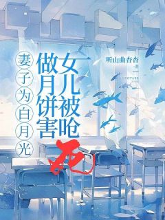 妻子为白月光做月饼害女儿被呛死精品阅读