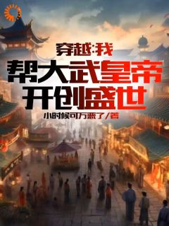穿越：我帮大武皇帝，开创盛世优秀文集