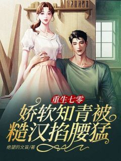 重生七零：娇软知青被糙汉掐腰猛宠精品小说
