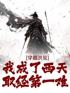 穿越洪荒：我成了西天取经第一难完整阅读