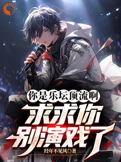 你是乐坛顶流啊，求求你别演戏了精选小说推荐