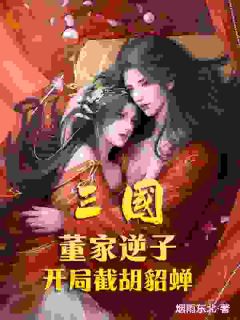 三国：董家逆子，开局截胡貂蝉完整版
