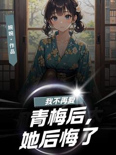 我不再爱青梅后，她后悔了长篇小说