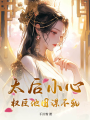 太后小心，权臣他图谋不轨！精品阅读