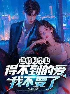 逆转时空也得不到的爱，我不要了全集小说