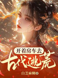 开着房车去古代逃荒完整文集阅读