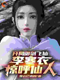 开局御剑飞仙，李寒衣惊呼仙人！完整文本