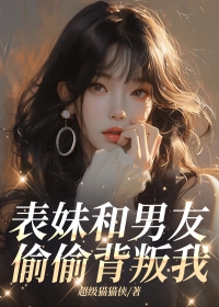表妹和男友偷偷背叛我全文版