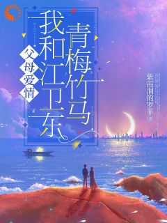 父母爱情我和江卫东青梅竹马精选小说推荐