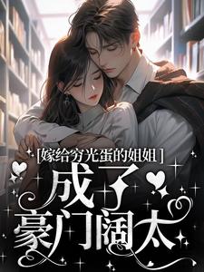 嫁给穷光蛋的姐姐成了豪门阔太全集小说