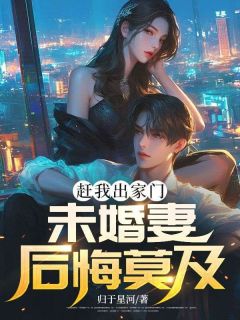 赶我出家门，未婚妻后悔莫及免费看