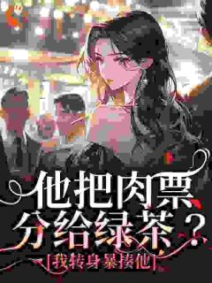 他把肉票分给绿茶？我转身暴揍他热门小说