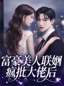 富豪美人联姻疯批大佬后精选小说