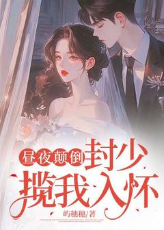 昼夜颠倒，封少揽我入怀优秀文集