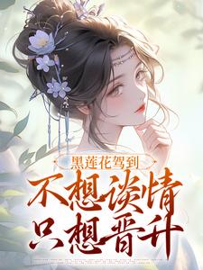 黑莲花驾到，不想谈情只想晋升完整文本