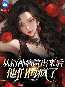 从精神病院出来后，他们悔疯了最新热门小说