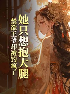 她只想抱大腿，禁欲王爷却被钓疯了精选小说