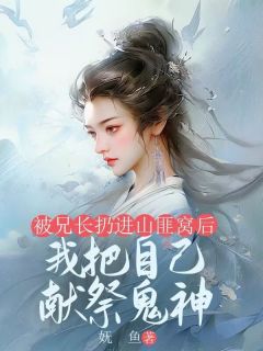 被兄长扔进山匪窝后，我把自己献祭鬼神热门小说