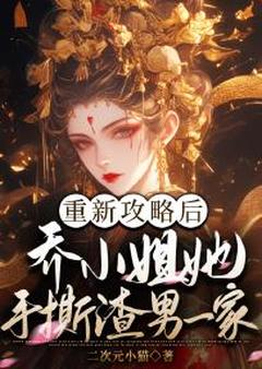 重新攻略后，乔小姐她手撕渣男一家精选小说