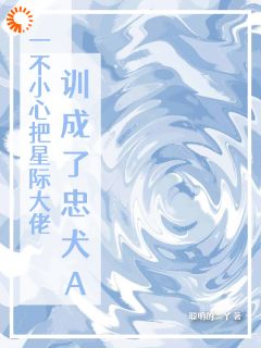 一不小心把星际大佬训成了忠犬A免费看
