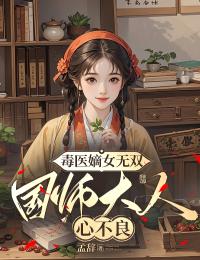 毒医嫡女无双：国师大人心不良高质量小说