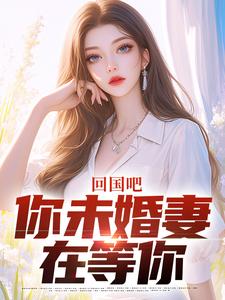 回国吧，你未婚妻在等你全集小说推荐