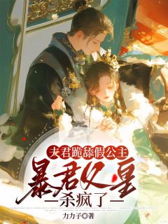 夫君跪舔假公主，暴君父皇杀疯了全文版