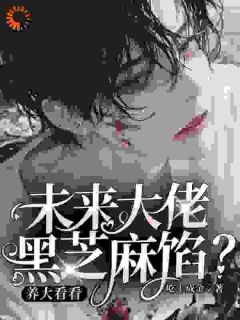 未来大佬黑芝麻馅？养大看看精品小说
