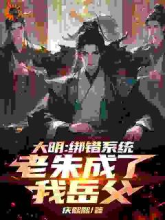 大明：绑错系统，老朱成了我岳父精选小说