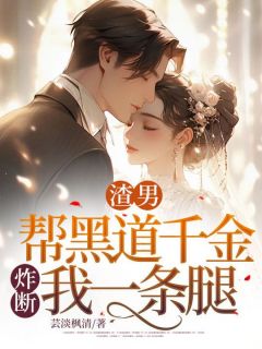渣男帮黑道千金炸断我一条腿精品阅读